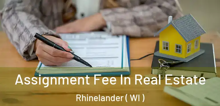  Assignment Fee In Real Estate Rhinelander ( WI )