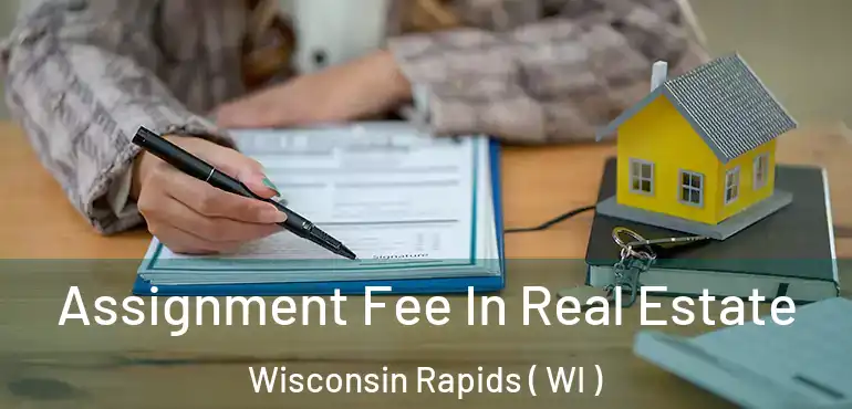  Assignment Fee In Real Estate Wisconsin Rapids ( WI )