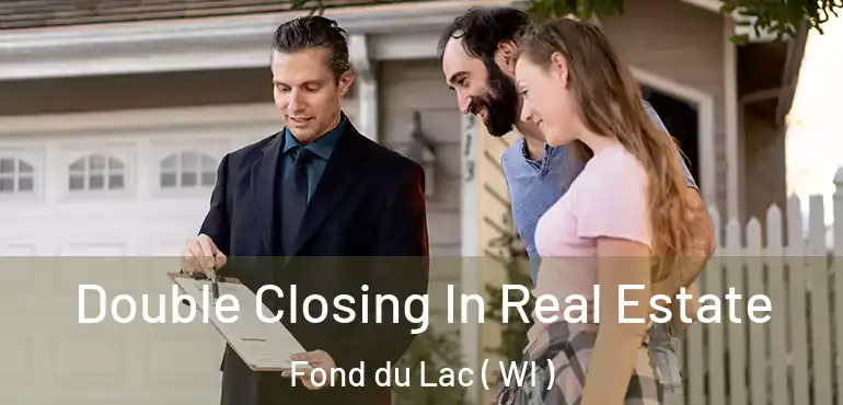  Double Closing In Real Estate Fond du Lac ( WI )