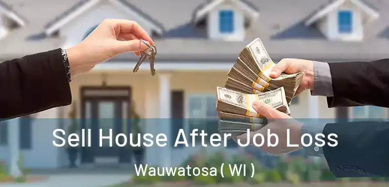  Sell House After Job Loss Wauwatosa ( WI )