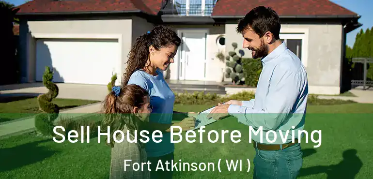  Sell House Before Moving Fort Atkinson ( WI )