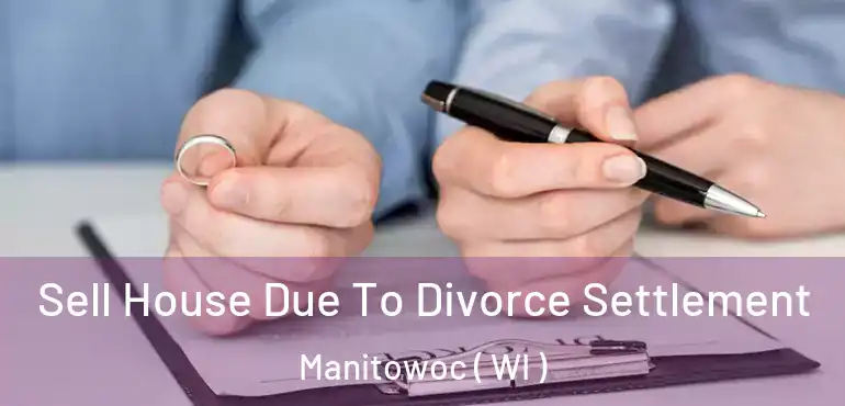  Sell House Due To Divorce Settlement Manitowoc ( WI )