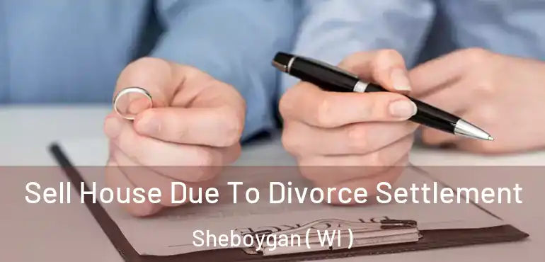  Sell House Due To Divorce Settlement Sheboygan ( WI )