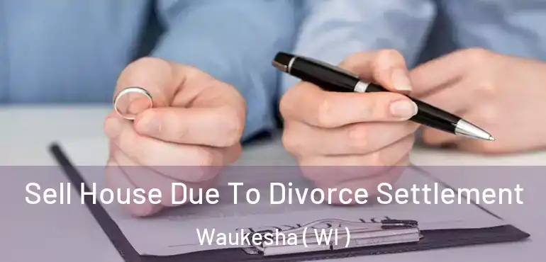  Sell House Due To Divorce Settlement Waukesha ( WI )