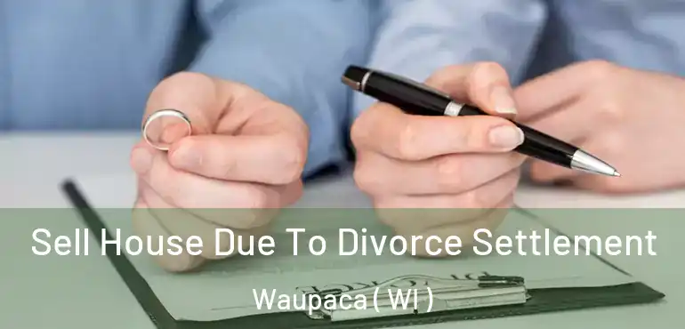  Sell House Due To Divorce Settlement Waupaca ( WI )