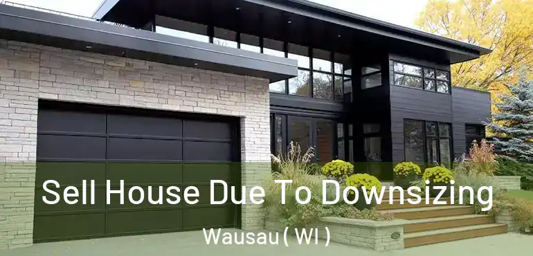  Sell House Due To Downsizing Wausau ( WI )
