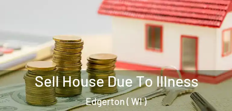  Sell House Due To Illness Edgerton ( WI )