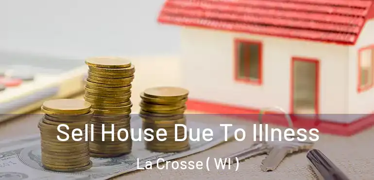  Sell House Due To Illness La Crosse ( WI )