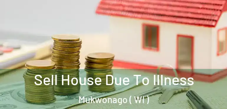  Sell House Due To Illness Mukwonago ( WI )