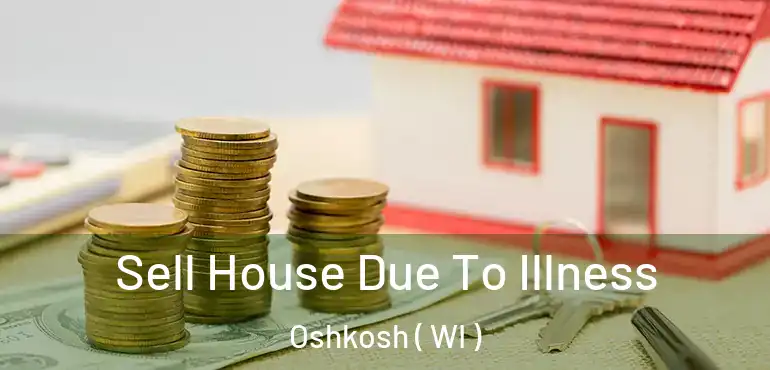  Sell House Due To Illness Oshkosh ( WI )