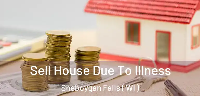  Sell House Due To Illness Sheboygan Falls ( WI )