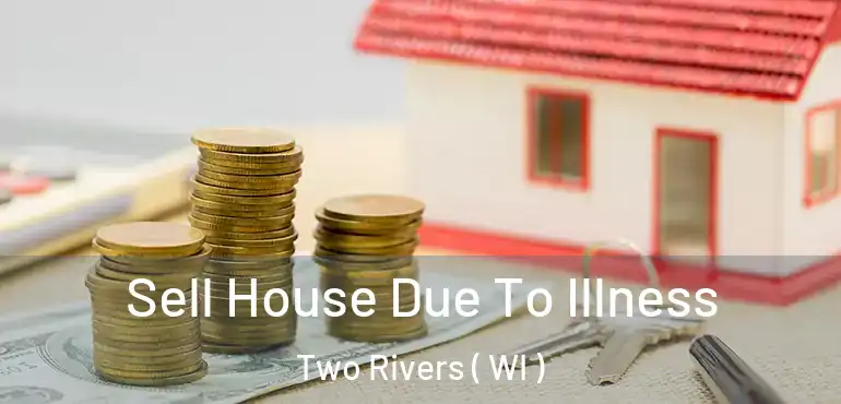  Sell House Due To Illness Two Rivers ( WI )