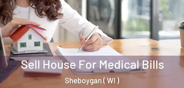  Sell House For Medical Bills Sheboygan ( WI )