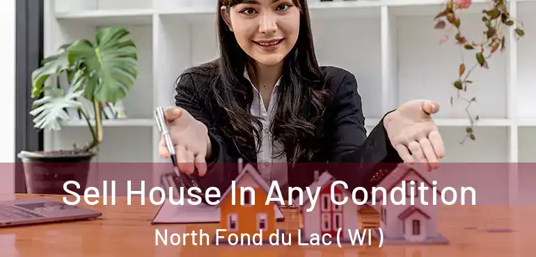  Sell House In Any Condition North Fond du Lac ( WI )