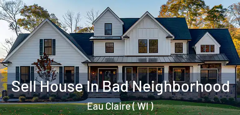  Sell House In Bad Neighborhood Eau Claire ( WI )