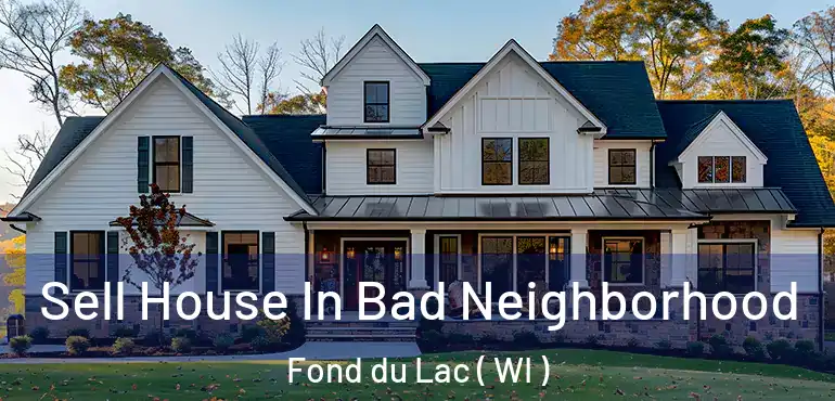  Sell House In Bad Neighborhood Fond du Lac ( WI )