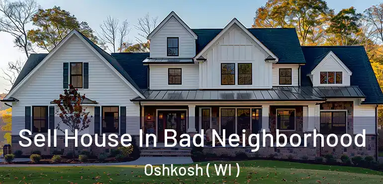  Sell House In Bad Neighborhood Oshkosh ( WI )