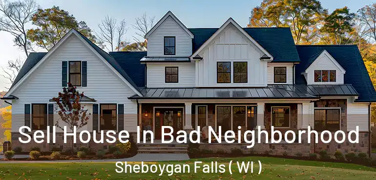  Sell House In Bad Neighborhood Sheboygan Falls ( WI )