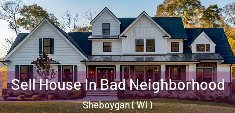 Sell House In Bad Neighborhood Sheboygan ( WI )