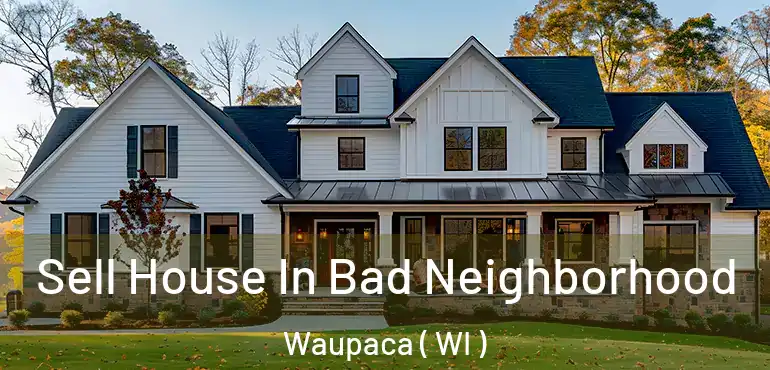  Sell House In Bad Neighborhood Waupaca ( WI )