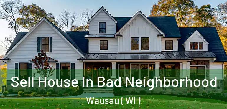  Sell House In Bad Neighborhood Wausau ( WI )
