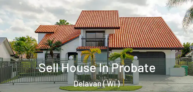  Sell House In Probate Delavan ( WI )