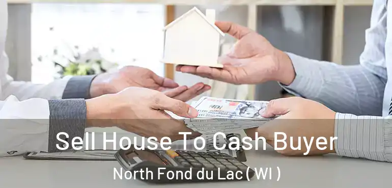  Sell House To Cash Buyer North Fond du Lac ( WI )