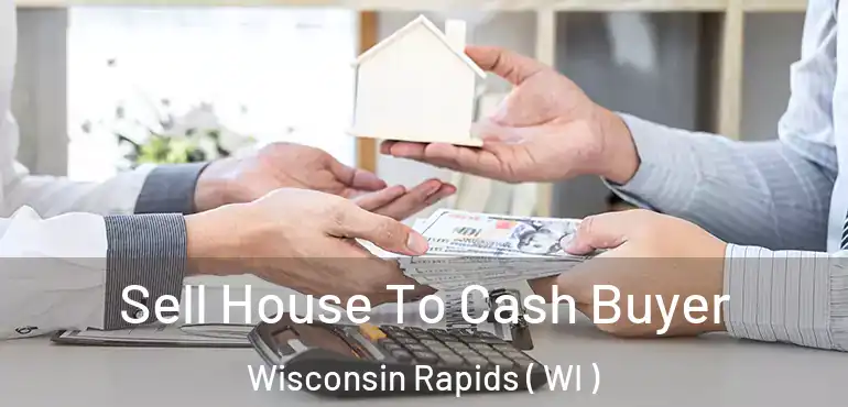  Sell House To Cash Buyer Wisconsin Rapids ( WI )
