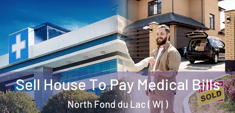  Sell House To Pay Medical Bills North Fond du Lac ( WI )