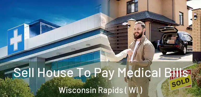  Sell House To Pay Medical Bills Wisconsin Rapids ( WI )