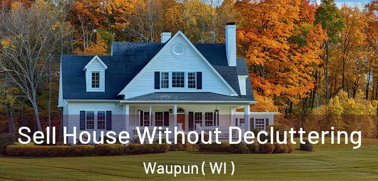  Sell House Without Decluttering Waupun ( WI )